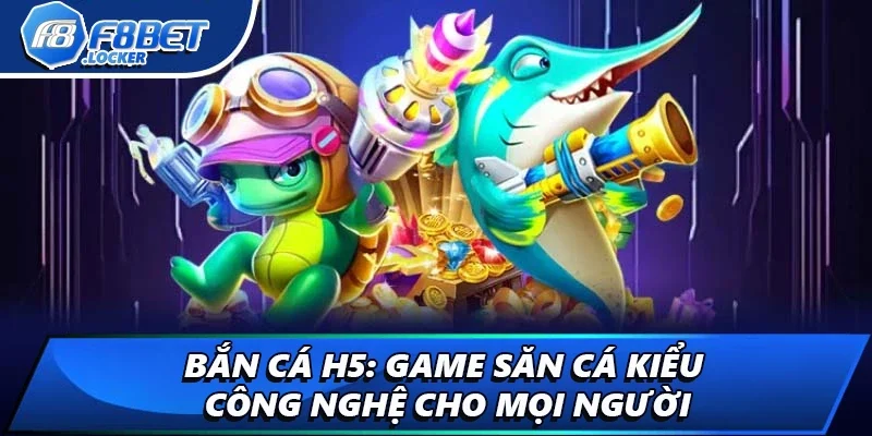 Bắn Cá H5: Game Săn Cá Kiểu Công Nghệ Cho Mọi Người