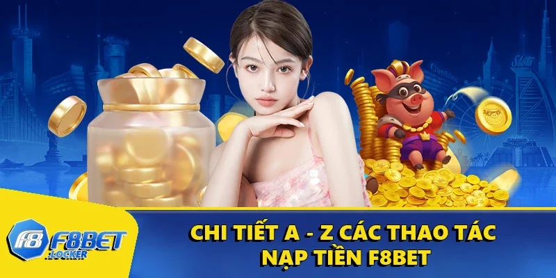 Nạp Tiền F8BET: Thao Tác Thực Hiện Đơn Giản, Nhanh Chóng 3 Chi tiết a - z các thao tác nạp tiền F8BET