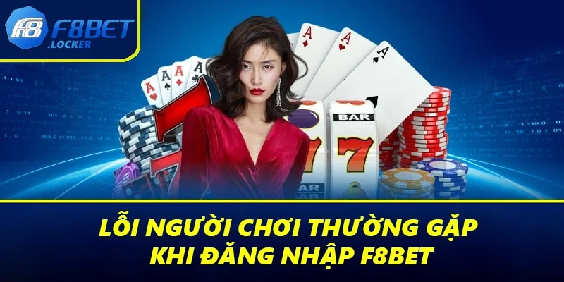 Đăng Nhập F8BET: Hướng Dẫn Thực Hiện Thao Tác An Toàn 4 Lỗi người chơi thường gặp khi đăng nhập F8BET