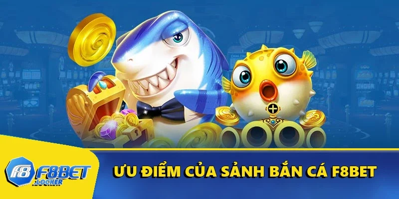 Vua Bắn Cá - Trò Chơi Giải Trí Đổi Thưởng Hấp Dẫn Tại F8BET 4 Ưu điểm của sảnh bắn cá F8BET