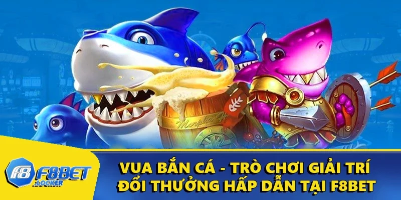 Vua Bắn Cá - Trò Chơi Giải Trí Đổi Thưởng Hấp Dẫn Tại F8BET